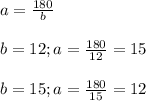 a=\frac{180}{b}\\ \\ b=12; a=\frac{180}{12}=15\\ \\ b=15; a=\frac{180}{15}=12