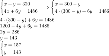 \begin{cases}x+y=300\\4x+6y=1486\end{cases}\Rightarrow\begin{cases}x=300-y\\4\cdot(300-y)+6y=1486\end{cases}\\\\4\cdot(300-y)+6y=1486\\1200-4y+6y=1486\\2y=286\\y=143\\\begin{cases}x=157\\y=143\end{cases}