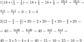 1)18*(\frac{1}{3}-\frac{1}{9})=18*\frac{1}{3}-18*\frac{1}{9}=\frac{18*1}{3}-\frac{18*1}{9}=\\\\\frac{6*1}{1}-\frac{2*1}{1}=6-2=4\\\\2)(2-\frac{3}{4}-\frac{4}{5})*20=2*20-\frac{3}{4}*20-\frac{4}{5}*20=\\\\=40-\frac{3*20}{4}-\frac{4*20}{5}=40-\frac{3*5}{1}-\frac{4*4}{1}=\\\\40-3*5-4*4=40-15-16=25-16=9