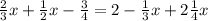 \frac{2}{3} x+ \frac{1}{2} x- \frac{3}{4} =2- \frac{1}{3} x+2 \frac{1}{4} x