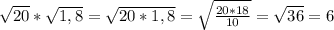 \sqrt{20}* \sqrt{1,8}= \sqrt{20*1,8}= \sqrt{ \frac{20*18}{10}}= \sqrt{36}=6