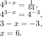 4^{3-x}= \frac{1}{64}, \\ 4^{3-x}=4^{-3}, \\ 3-x=-3, \\ x=6.