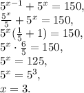 5^{x-1}+ 5^{x}=150 , \\ \frac{5^{x}}{5}+ 5^{x}=150 , \\ 5^{x}(\frac{1}{5}+1)=150 , \\ 5^{x}\cdot\frac{6}{5}=150 , \\ 5^{x}=125 , \\ 5^{x}=5^3 , \\ x=3.