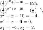 ( \frac{1}{5}) ^{ x^{2} +x-10}=625, \\ ( \frac{1}{5}) ^{ x^{2} +x-10}=( \frac{1}{5}) ^{-4}, \\ x^{2} +x-10=-4, \\ x^{2} +x-6=0, \\ x_1=-3, x_2=2.