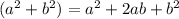 (a ^{2} + b^{2}) = a^{2} +2ab+ b^{2} &#10;