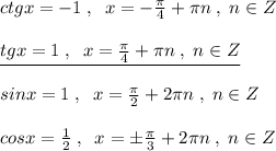 ctgx=-1\; ,\; \; x=-\frac{\pi}{4}+\pi n\; ,\; n\in Z\\\\\underline {tgx=1\; ,\; \; x=\frac{\pi}{4}+\pi n\; ,\; n\in Z}\\\\sinx=1\; ,\; \; x=\frac{\pi}{2}+2\pi n\; ,\; n\in Z\\\\cosx=\frac{1}{2}\; ,\; \; x=\pm \frac{\pi}{3}+2\pi n\; ,\; n\in Z