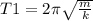 T1=2 \pi \sqrt{ \frac{m}{k} }