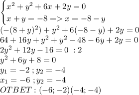 \begin{cases}x^2+y^2+6x+2y=0\\x+y=-8=x=-8-y\end{cases}\\(-(8+y)^2)+y^2+6(-8-y)+2y=0\\64+16y+y^2+y^2-48-6y+2y=0\\2y^2+12y-16=0|:2\\y^2+6y+8=0\\y_1=-2\ ;y_2=-4\\x_1=-6\ ;y_2=-4\\OTBET:(-6;-2) (-4;-4)