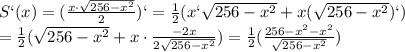 S`(x)= ( \frac{x\cdot \sqrt{256- x^{2} } }{2})`= \frac{1}{2}(x` \sqrt{256- x^{2} }+x( \sqrt{256- x^{2} })`) \\ = \frac{1}{2}( \sqrt{256- x^{2} }+x\cdot \frac{-2x}{2 \sqrt{256- x^{2} } } )= \frac{1}{2}( \frac{256- x^{2} -x^{2}}{ \sqrt{256- x^{2} } } )
