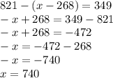 821-(x-268)=349 \\ -x+268=349-821 \\ -x+268=-472 \\ -x=-472-268 \\ -x=-740 \\ x=740