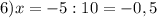 6)x=-5:10=-0,5