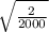 \sqrt{ \frac{2}{2000} }