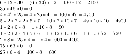 6*12*30=(6*30)*12=180*12=2160 \\ 35*46*0=0 \\ 4*47*25=4*25*47=100*47=4700 \\ 5*2*7*2*5*7=10*7*10*7=49*10*10=4900 \\ 1*2*5*8=1*10*8=80 \\ 1*2*3*4*5*6=1*12*10*6=1*10*72=720 \\ 2*8*125*4=1*4*1000=4000 \\ 75*63*0=0 \\ 25*8*4=100*8=800