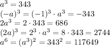 a^3=343\\(-a)^3=(-1)^3\cdot a^3=-343\\2a^3=2\cdot343=686\\(2a)^3=2^3\cdot a^3=8\cdot 343=2744\\a^6=(a^3)^2=343^2=117649