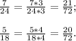 \frac{7}{24} =\frac{7*3}{24*3}= \frac{21}{72} ;\\\\\frac{5}{18} =\frac{5*4}{18*4} =\frac{20}{72} .\\