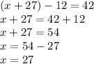 (x+27)-12=42 \\ x+27=42+12 \\ x+27=54 \\ x=54-27 \\ x=27