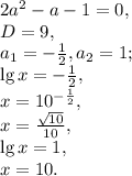 2a^2-a-1=0, \\ D=9, \\ a_1=- \frac{1}{2} , a_2=1; \\ \lg x=- \frac{1}{2} , \\ x=10^{- \frac{1}{2} }, \\ x= \frac{\sqrt{10}}{10}, \\ \lg x=1, \\ x=10.