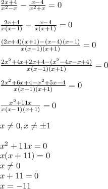 \frac{2x+4}{x^2-x} - \frac{x-4}{x^2+x}=0\\\\ \frac{2x+4}{x(x-1)}- \frac{x-4}{x(x+1)}=0 \\\\\frac{(2x+4)(x+1)-(x-4)(x-1)}{x(x-1)(x+1)}=0\\\\ \frac{2x^2+4x+2x+4-(x^2-4x-x+4)}{x(x-1)(x+1)}=0\\\\ \frac{2x^2+6x+4-x^2+5x-4}{x(x-1)(x+1)}=0\\\\ \frac{x^2+11x}{x(x-1)(x+1)}=0\\\\x \neq 0, x \neq б1\\\\x^2+11x=0\\x(x+11)=0\\x \neq 0\\x+11=0\\x=-11