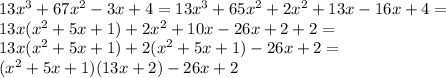 13x^3+67x^2-3x+4 = 13x^3+65x^2 + 2x^2 +13x-16x+4 = \\&#10;13x(x^2+5x + 1) + 2x^2 +10x-26x+2+2=\\&#10;13x(x^2+5x + 1) + 2(x^2 +5x+1)-26x+2=\\&#10;(x^2+5x + 1)(13x+2)-26x+2