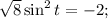 \sqrt{8} \sin^{2} t=-2;