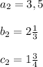 a_2=3,5\\\\b_2=2 \frac{1}{3}\\\\c_2=1 \frac{3}{4}