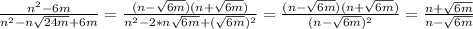 \frac{n^2-6m}{n^2-n \sqrt{24m}+6m}=\frac{(n-\sqrt{6m})(n+\sqrt{6m})}{n^2-2*n \sqrt{6m}+(\sqrt{6m})^2}= \frac{(n-\sqrt{6m})(n+\sqrt{6m})}{(n-\sqrt{6m})^2}= \frac{n+\sqrt{6m}}{n-\sqrt{6m}}