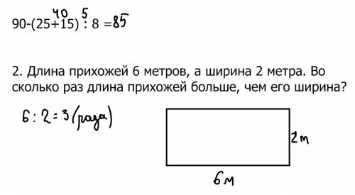 3класс: 1. реши пример: 90-(25+15) : 8 = ? 2. длина прихожей 6 метров, а ширина 2 метра. во сколько