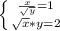 \left \{ {{\frac{x}{\sqrt{y}}=1} \atop {\sqrt{x}*y=2} \right.