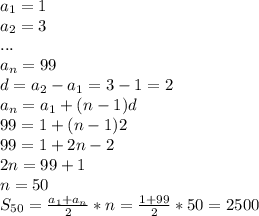 a_1=1 \\ a_2=3 \\ ... \\ a_n=99 \\ d=a_2-a_1=3-1=2 \\ a_n=a_1+(n-1)d \\ 99=1+(n-1)2 \\ 99=1+2n-2 \\ 2n=99+1 \\ n=50 \\ S_{50}= \frac{a_1+a_n}{2}*n= \frac{1+99}{2}*50=2500