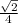 \frac{ &#10;\sqrt{2} }{4}