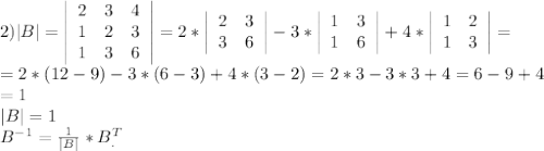 2) |B|= \left | \begin{array}{ccc}2&3&4\\1&2&3\\1&3&6\end{array}\right|=2*\left | \begin{array}{cc}2&3\\3&6\end{array}\right |-3*\left | \begin{array}{cc}1&3\\1&6\end{array}\right |+4*\left | \begin{array}{cc}1&2\\1&3\end{array}\right |= \\ =2*(12-9)-3*(6-3)+4*(3-2)=2*3-3*3+4=6-9+4 \\ =1 \\ |B|=1 \\ B^{-1}= \frac{1}{|B|}*B_.^T