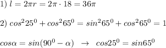 1)\; l=2\pi r=2\pi \cdot 18=36\pi \\\\2)\; cos^225^0+cos^265^0=sin^265^0+cos^265^0=1\\\\cos \alpha =sin(90^0- \alpha )\; \; \to \; \; cos25^0=sin65^0