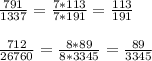 \frac{791}{1337} = \frac{7*113}{7*191} = \frac{113}{191} \\ \\ \frac{712}{26760} = \frac{8*89}{8*3345} = \frac{89}{3345}