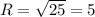 R = \sqrt{25} = 5