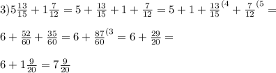 3) 5 \frac{13}{15}+1 \frac{7}{12}= 5+ \frac{13}{15}+1 +\frac{7}{12}=5+1 + \frac{13}{15}^{(4}+\frac{7}{12}^{(5}= \\ \\ 6+ \frac{52}{60}+ \frac{35}{60}=6+ \frac{87}{60}^{(3} =6+ \frac{29}{20}= \\ \\ 6+1 \frac{9}{20}=7 \frac{9}{20} \\ \\