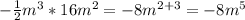 -\frac{1}{2}m^3*16m^2=-8m^{2+3}=-8m^5