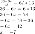 \frac{36-6x}{13} =6/*13 \\ 36-6x=6*13 \\ 36-6x=78 \\ -6x=78-36 \\ -6x=42 \\ x=-7