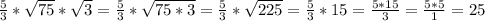 \frac{5}{3} * \sqrt{75} * \sqrt{3} = \frac{5}{3} * \sqrt{75*3} = \frac{5}{3} * \sqrt{225} = \frac{5}{3} *15 = \frac{5*15}{3} = \frac{5*5}{1} = 25