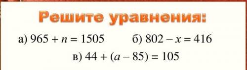 Решить уравнения 965+n=1505 802-x=416 44+x(a-85)=105