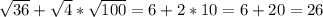 \sqrt{36} + \sqrt{4} * \sqrt{100} =6+2*10=6+20=26