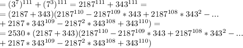 =(3^7)^{111}+(7^3)^{111}=2187^{111}+343^{111}= \\ = (2187+343)(2187^{110}-2187^{109}*343+2187^{108}*343^2-... \\ +2187*343^{109}-2187^2*343^{108}+343^{110})= \\ = 2530*(2187+343)(2187^{110}-2187^{109}*343+2187^{108}*343^2-... \\ +2187*343^{109}-2187^2*343^{108}+343^{110})