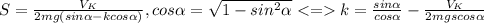 S= \frac{V_{K}}{2mg(sin \alpha -kcos \alpha )} , cos \alpha = \sqrt{1- sin^{2} \alpha } k= \frac{sin \alpha }{cos \alpha } - \frac{V_{K}}{2mgscos \alpha }