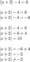 ||x+2|-4=6 \\ \\ |x+2|-4=6 \\ |x+2|-4=-6 \\ \\ |x+2|-4=6 \\ |x+2|=6+4 \\ |x+2|=10\\ \\ |x+2|=-6+4\\|x+2|=-2 \\ |x+2| \neq -2