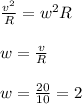 \frac{v^{2} }{R} = w^{2}R \\ \\ w = \frac{v}{R} \\ \\ w = \frac{20}{10} = 2