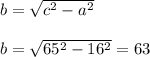 b = \sqrt{ c^{2} - a^{2} } \\\\&#10;b = \sqrt{ 65^{2} - 16^{2} } = 63 \\\\&#10;