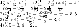 4 \frac{4}{9} *1 \frac{1}{32} *1 \frac{1}{5} -(2 \frac{11}{14} -2 \frac{2}{35} )*4 \frac{2}{3} = 2,1\\ &#10;1)2 \frac{11}{14} -2 \frac{2}{35}=2 \frac{55}{70} -2 \frac{4}{70}= \frac{51}{70} \\ &#10;2)4 \frac{4}{9} *1 \frac{1}{32} *1 \frac{1}{5}= \frac{40*33*6}{9*32*5} = \frac{11}{2}=5,5 \\ &#10;3)\frac{51}{70}*4 \frac{2}{3} = \frac{51*14}{70*3}= \frac{17}{5} =3,4 \\ &#10;4)5,5-3,4=2,1 \\