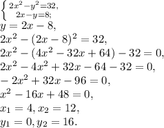 \left \{ {{2x^2 -y^2 = 32,} \atop {2x - y = 8;}} \right. \\&#10;y=2x-8, \\&#10;2x^2-(2x-8)^2=32, \\&#10;2x^2-(4x^2-32x+64)-32=0, \\&#10;2x^2-4x^2+32x-64-32=0, \\ &#10;-2x^2+32x-96=0, \\ &#10;x^2-16x+48=0, \\ &#10;x_1=4, x_2=12, \\ &#10;y_1=0, y_2=16.