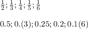 \frac{1}{2} ; \frac{1}{3} ; \frac{1}{4} ; \frac{1}{5} ; \frac{1}{6} \\ \\ 0.5;0.(3);0.25;0.2;0.1(6)