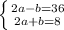 \left \{ {{2a-b=36} \atop {2a+b=8}} \right.