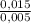 \frac{0,015}{0,005}